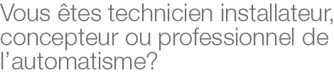 Vous êtes technicien installateur, concepteur ou professionnel de l’automatisme ?